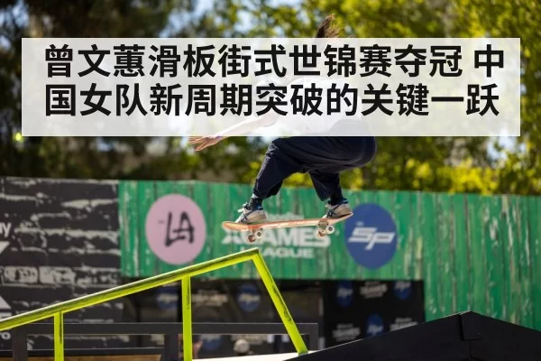 曾文蕙滑板街式世锦赛夺冠 中国女队新周期突破的关键一跃