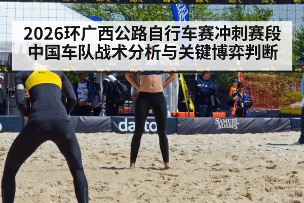 2026环广西公路自行车赛冲刺赛段中国车队战术分析与关键博弈判断
